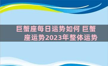 巨蟹座毎日运势如何 巨蟹座运势2023年整体运势